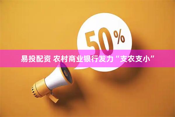 易投配资 农村商业银行发力“支农支小”