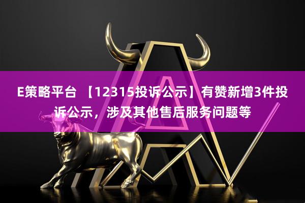 E策略平台 【12315投诉公示】有赞新增3件投诉公示，涉及其他售后服务问题等