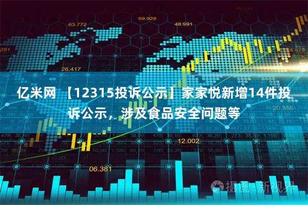 亿米网 【12315投诉公示】家家悦新增14件投诉公示，涉及食品安全问题等