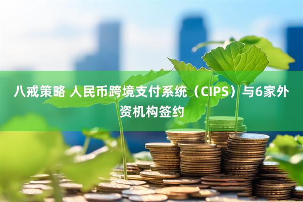 八戒策略 人民币跨境支付系统（CIPS）与6家外资机构签约