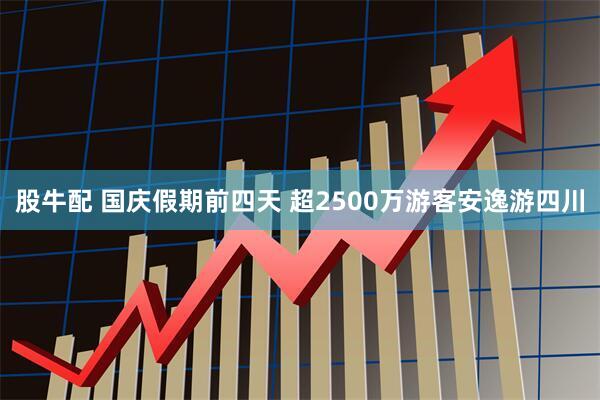 股牛配 国庆假期前四天 超2500万游客安逸游四川