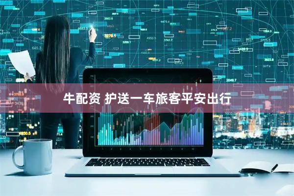 牛配资 护送一车旅客平安出行