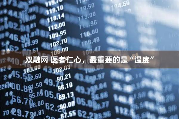 双融网 医者仁心，最重要的是“温度”